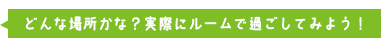 どんな場所かな？実際にルームで過ごしてみよう！